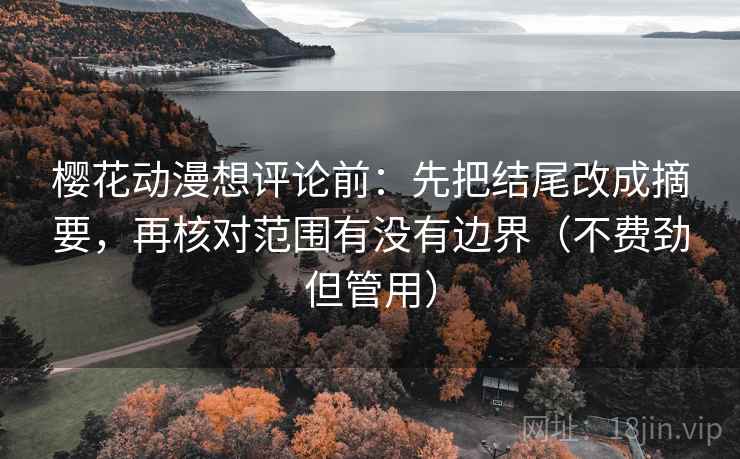 樱花动漫想评论前：先把结尾改成摘要，再核对范围有没有边界（不费劲但管用）