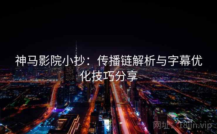 神马影院小抄：传播链解析与字幕优化技巧分享