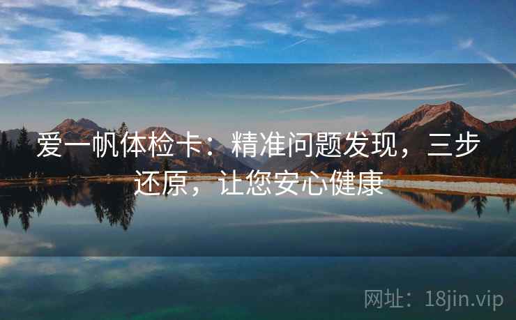 爱一帆体检卡：精准问题发现，三步还原，让您安心健康