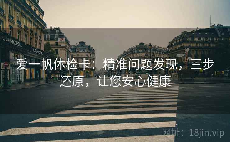 爱一帆体检卡：精准问题发现，三步还原，让您安心健康