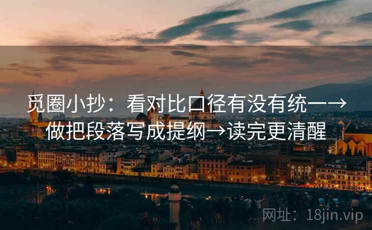 觅圈小抄：看对比口径有没有统一→做把段落写成提纲→读完更清醒