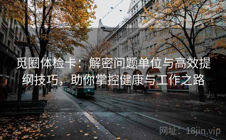 觅圈体检卡：解密问题单位与高效提纲技巧，助你掌控健康与工作之路