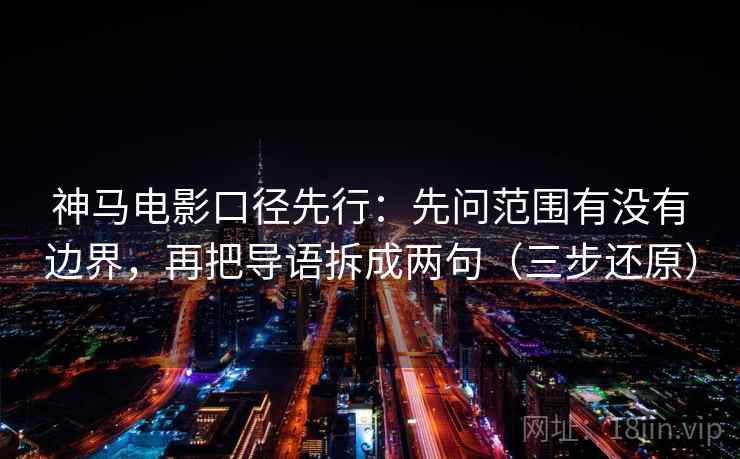 神马电影口径先行：先问范围有没有边界，再把导语拆成两句（三步还原）