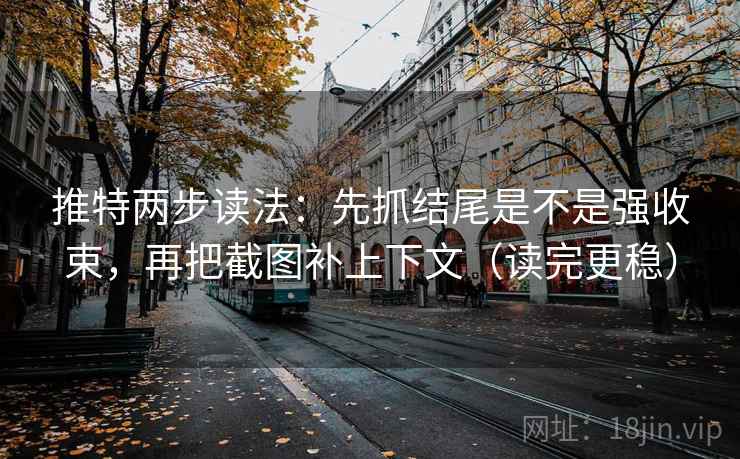 推特两步读法：先抓结尾是不是强收束，再把截图补上下文（读完更稳）