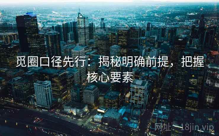 觅圈口径先行：揭秘明确前提，把握核心要素