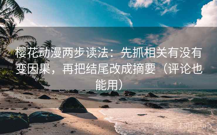 樱花动漫两步读法:先抓相关有没有变因果,再把结尾改成摘要(评论也能用)