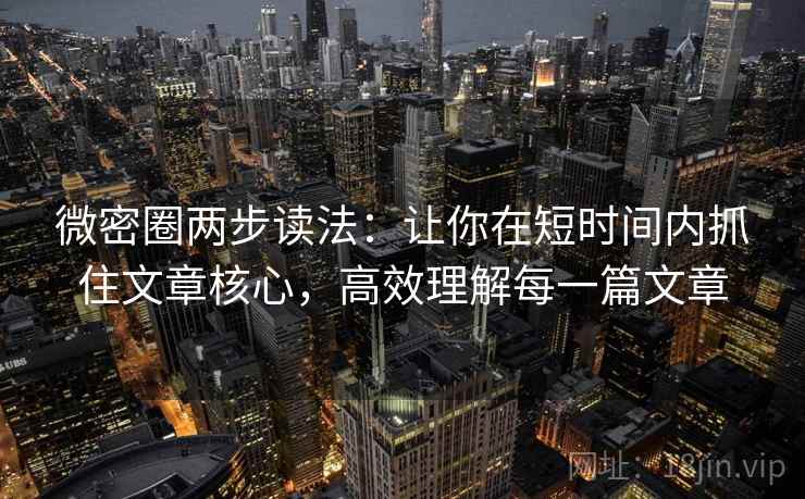 微密圈两步读法:让你在短时间内抓住文章核心,高效理解每一篇文章