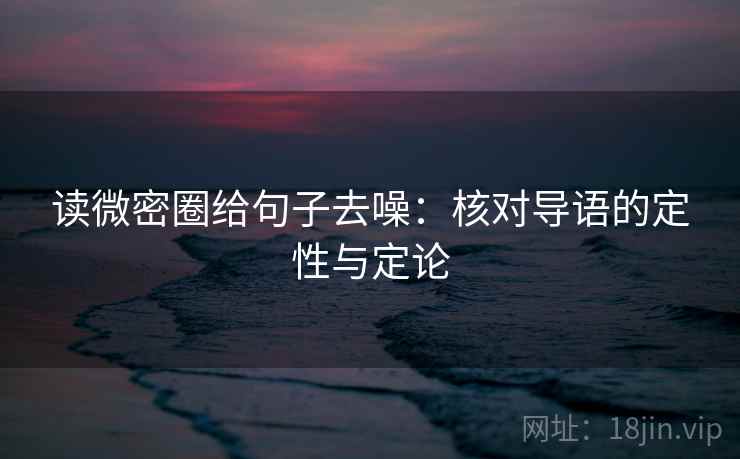 读微密圈给句子去噪:核对导语的定性与定论