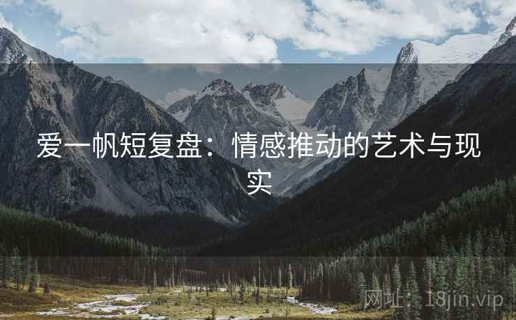 爱一帆短复盘:情感推动的艺术与现实