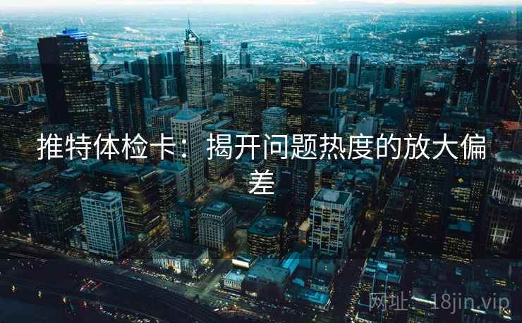 推特体检卡：揭开问题热度的放大偏差