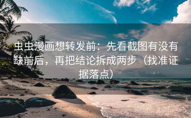 虫虫漫画想转发前：先看截图有没有缺前后，再把结论拆成两步（找准证据落点）