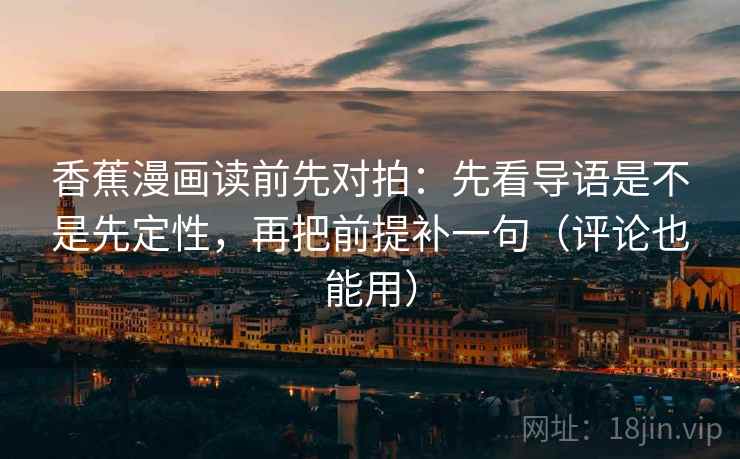 香蕉漫画读前先对拍:先看导语是不是先定性,再把前提补一句(评论也能用)