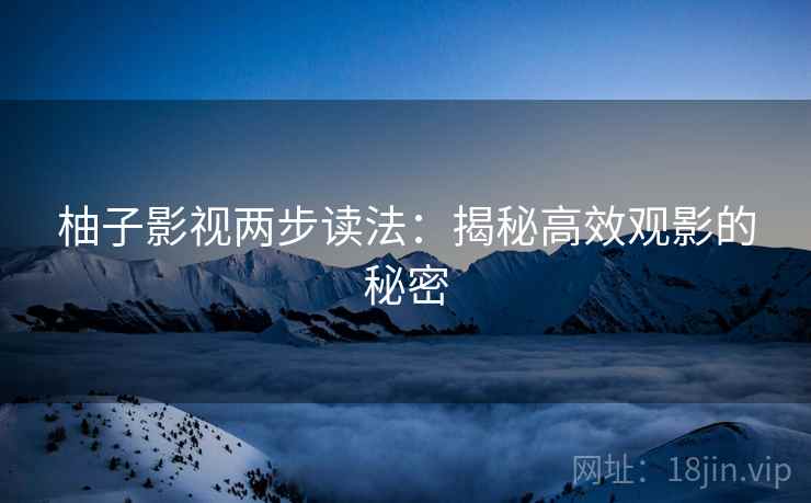 柚子影视两步读法：揭秘高效观影的秘密
