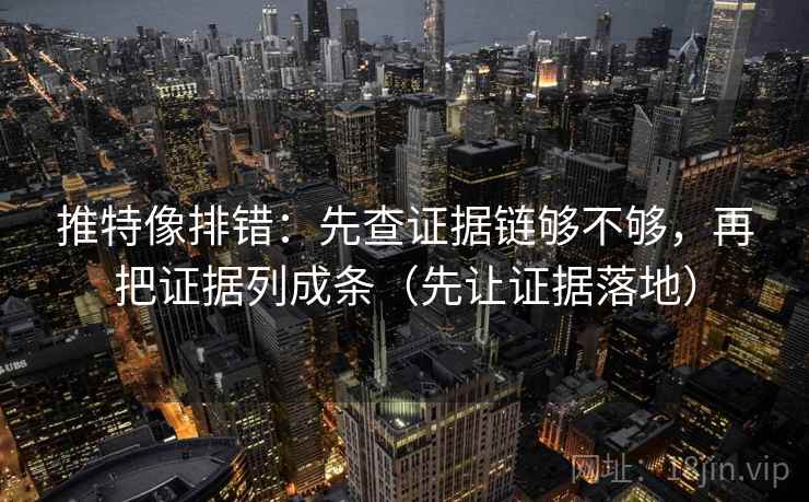 推特像排错:先查证据链够不够,再把证据列成条(先让证据落地) 第2张 推特像排错:先查证据链够不够,再把证据列成条(先让证据落地) 第2张