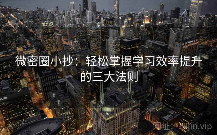 微密圈小抄:轻松掌握学习效率提升的三大法则 第2张 微密圈小抄:轻松掌握学习效率提升的三大法则 第2张