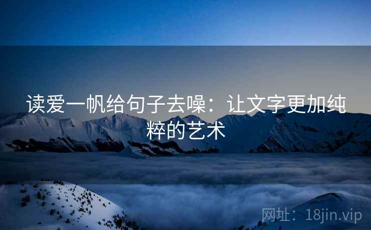 读爱一帆给句子去噪：让文字更加纯粹的艺术