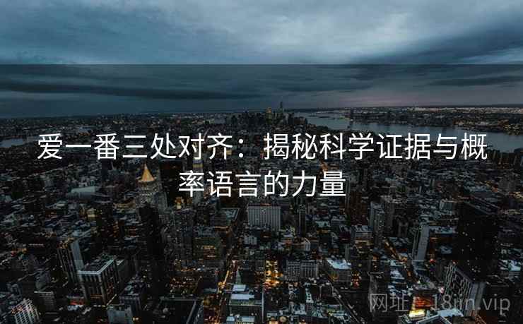 爱一番三处对齐:揭秘科学证据与概率语言的力量