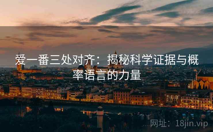 爱一番三处对齐:揭秘科学证据与概率语言的力量
