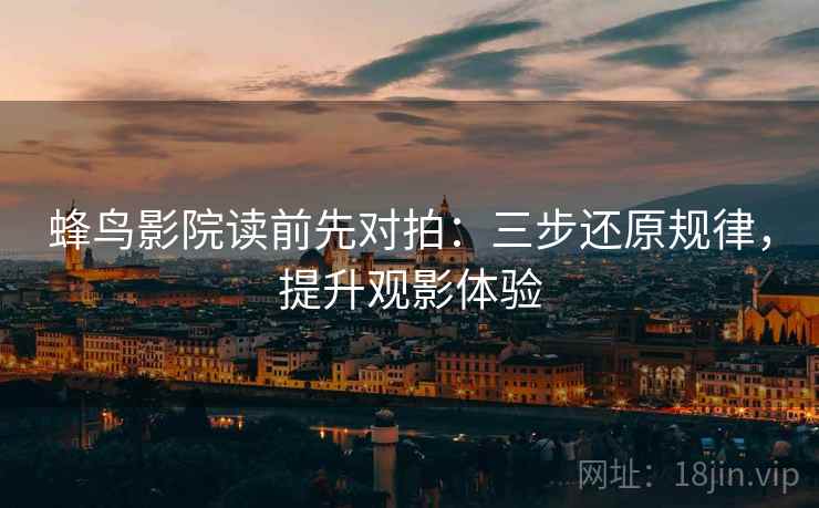 蜂鸟影院读前先对拍:三步还原规律,提升观影体验