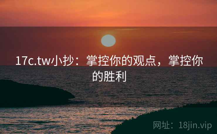 17c.tw小抄:掌控你的观点,掌控你的胜利