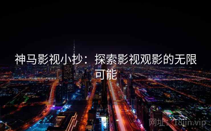 神马影视小抄：探索影视观影的无限可能