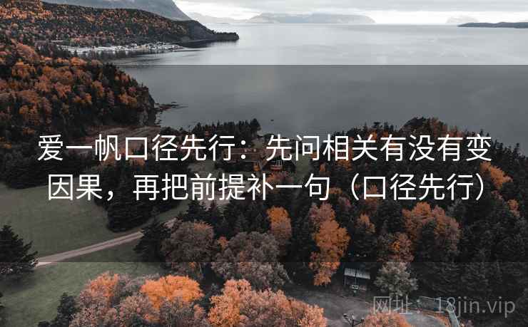 爱一帆口径先行:先问相关有没有变因果,再把前提补一句(口径先行)