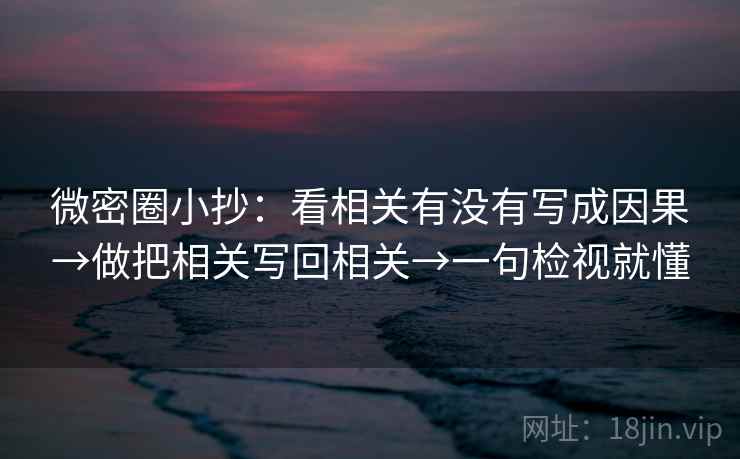 微密圈小抄:看相关有没有写成因果→做把相关写回相关→一句检视就懂
